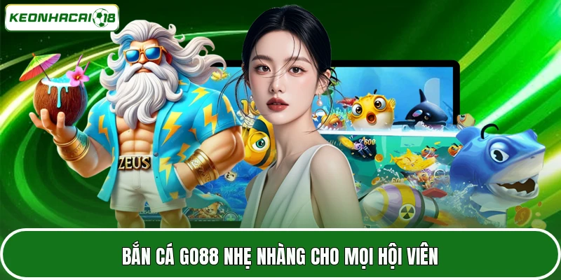 GO88 - Nhà Cái Uy Tín Với Hệ Sinh Thái Giải Trí Khủng 3 Bắn cá GO88 nhẹ nhàng cho mọi hội viên