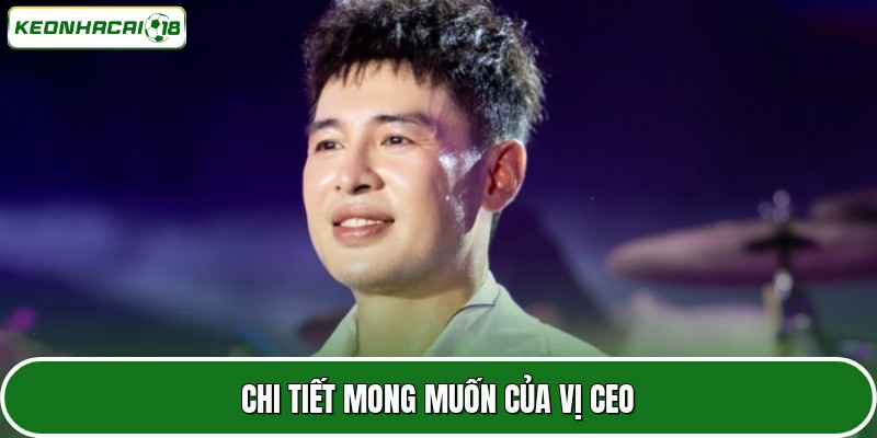 CEO Lâm Nguyễn 2 Chi tiết mong muốn của vị CEO